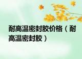 耐高温密封胶价格（耐高温密封胶）