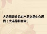 大连德泰铁龙农产品交易中心项目（大连德和客舍）