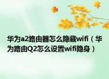 华为a2路由器怎么隐藏wifi（华为路由Q2怎么设置wifi隐身）