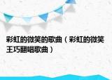 彩虹的微笑的歌曲（彩虹的微笑 王巧翻唱歌曲）