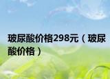 玻尿酸价格298元（玻尿酸价格）