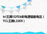 tcl王牌l32f1b彩电逻辑板电压（TCL王牌L32E9）