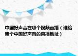 中国好声音在哪个视频直播（谁给我个中国好声音的直播地址）