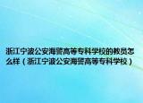 浙江宁波公安海警高等专科学校的教员怎么样（浙江宁波公安海警高等专科学校）