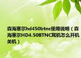 森海塞尔hd450btnc使用说明（森海塞尔HD4.50BTNC耳机怎么开机关机）