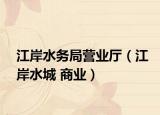江岸水务局营业厅（江岸水城 商业）