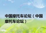 中国摩托车论坛（中国摩托车论坛）