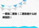 一更鼓二更鼓（二更鼓是什么时候敲的）