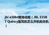 jbl e50bt使用说明（JBL E55BT Quincy版耳机怎么开机和关机）