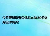 今日更新淘宝详情怎么做(如何做淘宝详情页)