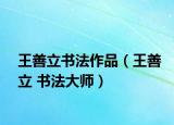 王善立书法作品（王善立 书法大师）