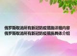 俄罗斯取消所有新冠防疫措施详细内容 俄罗斯取消所有新冠防疫措施具体介绍