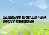 当日最新消息 催收停止是不是就要起诉了 有短信提醒吗