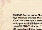 英语翻译A（raven-haired Miss Japan,Riyo Mori,was crowned Miss Universe 2007 on Monday in a contest marked by protests这句话中的marked by protest怎么理解