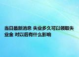当日最新消息 失业多久可以领取失业金 对以后有什么影响
