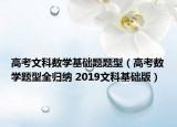 高考文科数学基础题题型（高考数学题型全归纳 2019文科基础版）