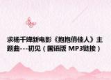 求杨千嬅新电影《抱抱俏佳人》主题曲---初见（国语版 MP3链接）
