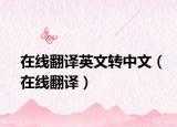 在线翻译英文转中文（在线翻译）