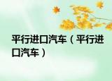 平行进口汽车（平行进口汽车）