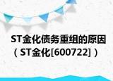 ST金化债务重组的原因（ST金化[600722]）