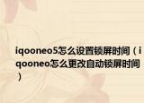 iqooneo5怎么设置锁屏时间（iqooneo怎么更改自动锁屏时间）