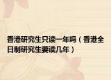 香港研究生只读一年吗（香港全日制研究生要读几年）