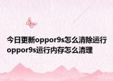 今日更新oppor9s怎么清除运行oppor9s运行内存怎么清理