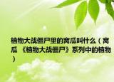 植物大战僵尸里的窝瓜叫什么（窝瓜 《植物大战僵尸》系列中的植物）