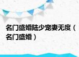 名门盛婚陆少宠妻无度（名门盛婚）
