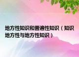 地方性知识和普遍性知识（知识地方性与地方性知识）