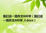 我们这一班作文600字（我们这一班作文600字_3.docx）