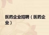 医药企业招聘（医药企业）