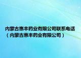 内蒙古惠丰药业有限公司联系电话（内蒙古惠丰药业有限公司）