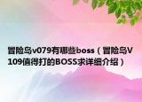 冒险岛v079有哪些boss（冒险岛V109值得打的BOSS求详细介绍）