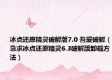 冰点还原精灵破解版7.0 吾爱破解（急求冰点还原精灵6.3破解版卸载方法）