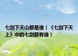 七剑下天山都是谁（《七剑下天上》中的七剑都有谁）