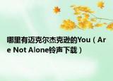 哪里有迈克尔杰克逊的You（Are Not Alone铃声下载）