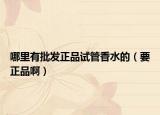哪里有批发正品试管香水的（要正品啊）