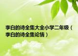 李白的诗全集大全小学二年级（李白的诗全集论情）