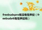 freebudspro有没有骨声纹（freebuds4i有骨声纹吗）