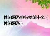 休闲网游排行榜前十名（休闲网游）