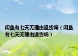 闲鱼有七天无理由退货吗（闲鱼有七天无理由退货吗）