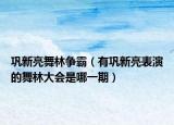 巩新亮舞林争霸（有巩新亮表演的舞林大会是哪一期）