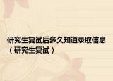研究生复试后多久知道录取信息（研究生复试）