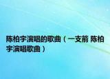 陈柏宇演唱的歌曲（一支箭 陈柏宇演唱歌曲）