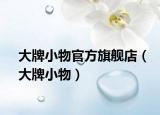 大牌小物官方旗舰店（大牌小物）
