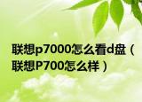 联想p7000怎么看d盘（联想P700怎么样）