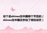 这个是shinee在中国哪个节目的（shinee在中国还参加了哪些综艺）