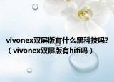 vivonex双屏版有什么黑科技吗?（vivonex双屏版有hifi吗）