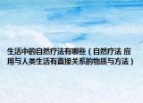 生活中的自然疗法有哪些（自然疗法 应用与人类生活有直接关系的物质与方法）